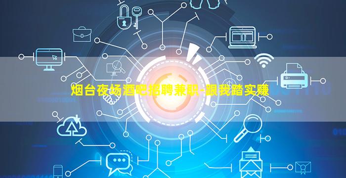 烟台夜场酒吧招聘兼职-跟我踏实赚