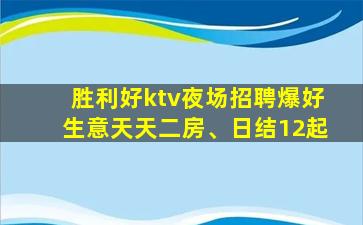 胜利好ktv夜场招聘爆好生意天天二房、日结12起